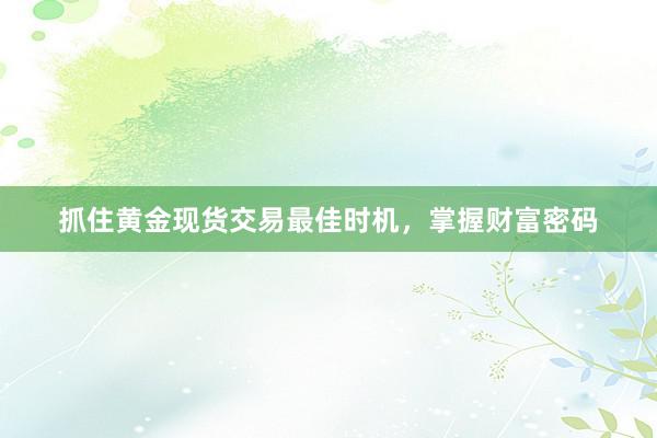 抓住黄金现货交易最佳时机，掌握财富密码