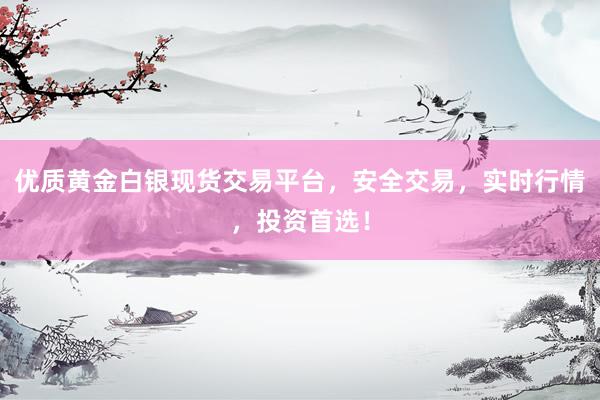 优质黄金白银现货交易平台，安全交易，实时行情，投资首选！