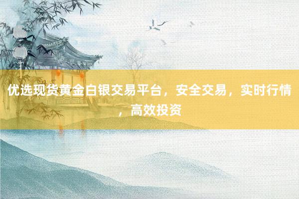 优选现货黄金白银交易平台，安全交易，实时行情，高效投资