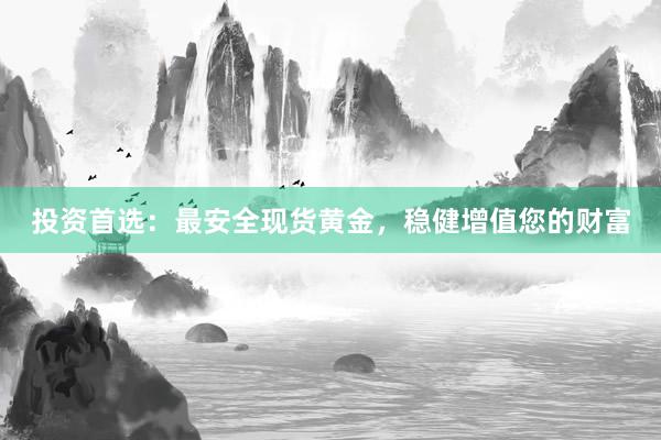 投资首选：最安全现货黄金，稳健增值您的财富