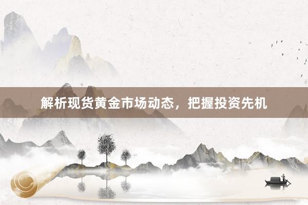 解析现货黄金市场动态，把握投资先机