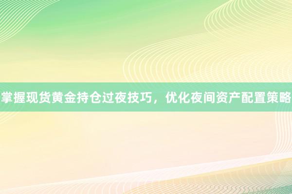 掌握现货黄金持仓过夜技巧，优化夜间资产配置策略