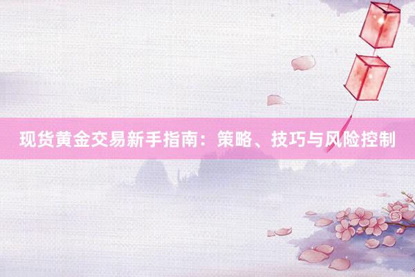 现货黄金交易新手指南：策略、技巧与风险控制