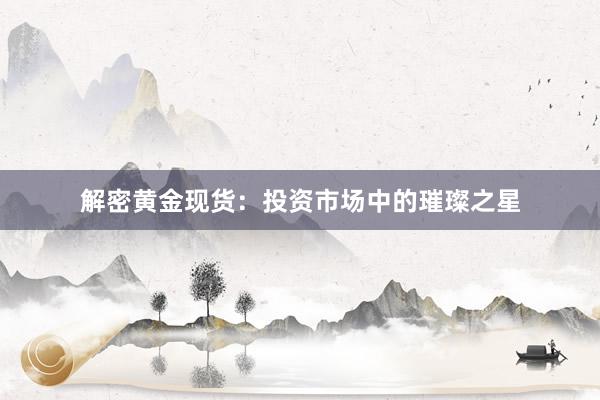 解密黄金现货：投资市场中的璀璨之星