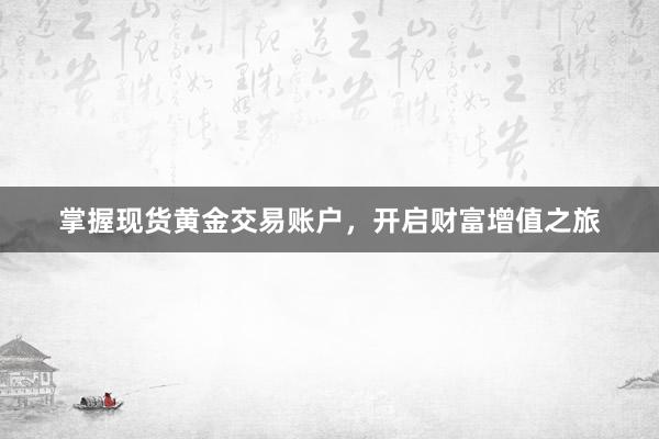 掌握现货黄金交易账户，开启财富增值之旅