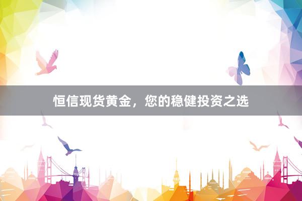 恒信现货黄金，您的稳健投资之选