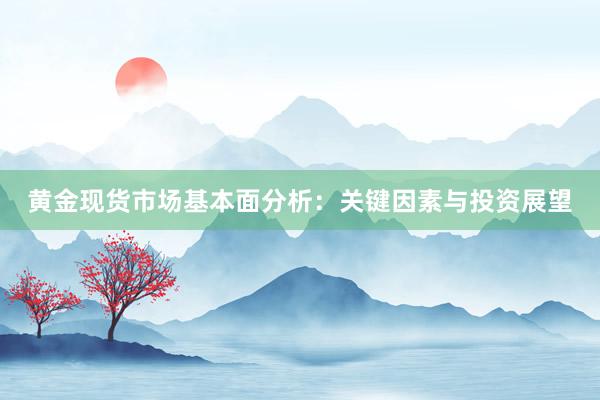 黄金现货市场基本面分析：关键因素与投资展望