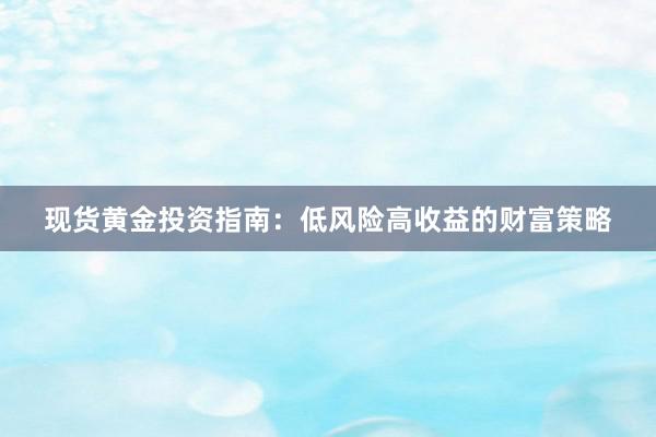 现货黄金投资指南：低风险高收益的财富策略