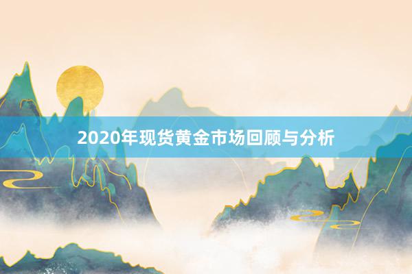 2020年现货黄金市场回顾与分析