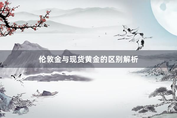 伦敦金与现货黄金的区别解析