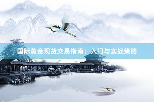 国际黄金现货交易指南：入门与实战策略