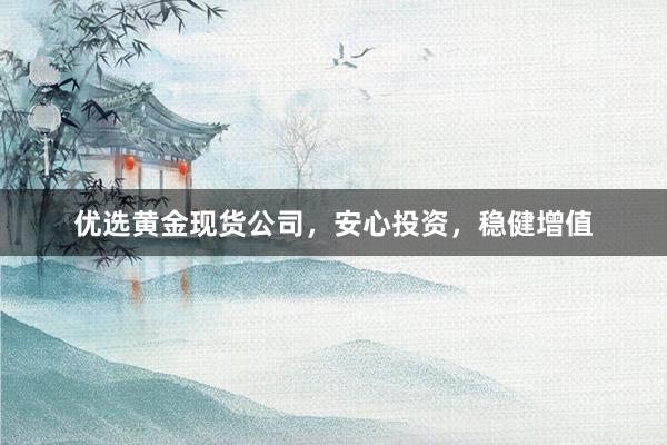 优选黄金现货公司，安心投资，稳健增值