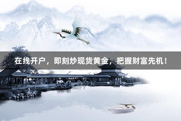在线开户，即刻炒现货黄金，把握财富先机！