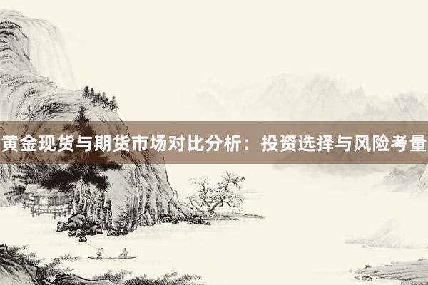 黄金现货与期货市场对比分析：投资选择与风险考量