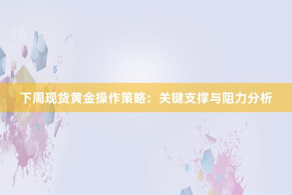 下周现货黄金操作策略：关键支撑与阻力分析