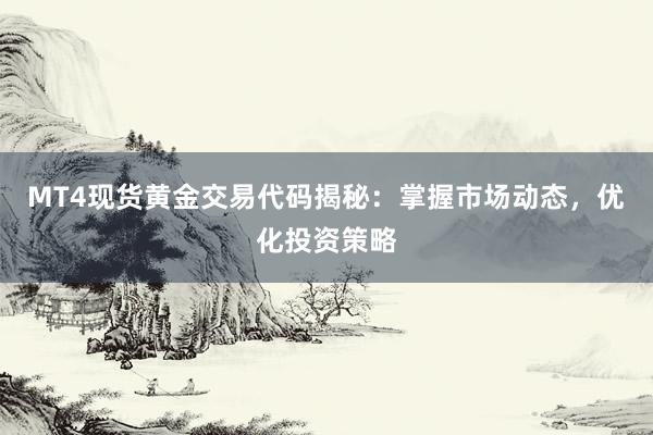 MT4现货黄金交易代码揭秘：掌握市场动态，优化投资策略