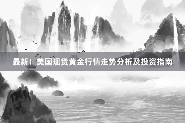 最新！美国现货黄金行情走势分析及投资指南