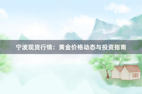 宁波现货行情：黄金价格动态与投资指南