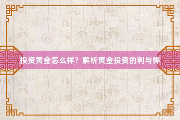 投资黄金怎么样？解析黄金投资的利与弊