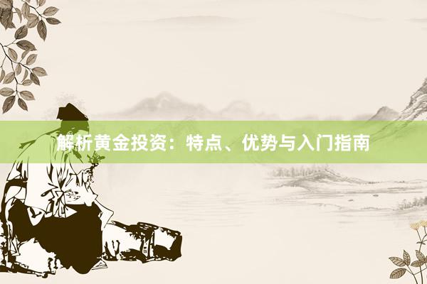 解析黄金投资：特点、优势与入门指南