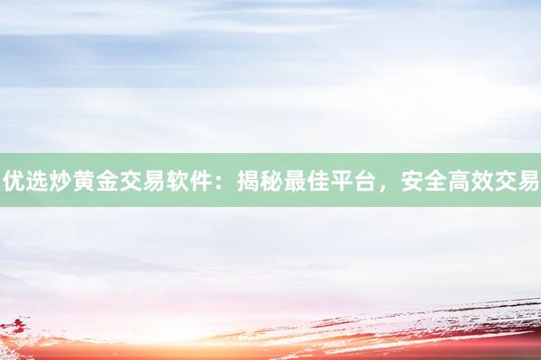 优选炒黄金交易软件：揭秘最佳平台，安全高效交易