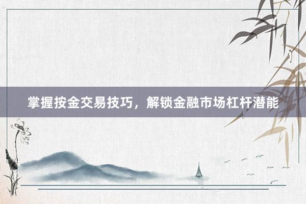 掌握按金交易技巧，解锁金融市场杠杆潜能