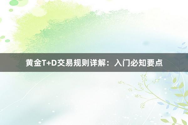 黄金T+D交易规则详解：入门必知要点