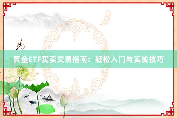 黄金ETF买卖交易指南：轻松入门与实战技巧
