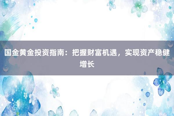 国金黄金投资指南：把握财富机遇，实现资产稳健增长