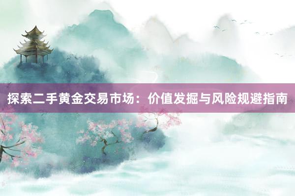 探索二手黄金交易市场：价值发掘与风险规避指南