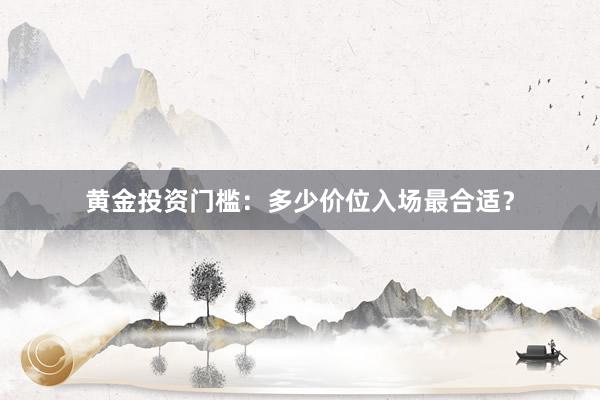 黄金投资门槛：多少价位入场最合适？